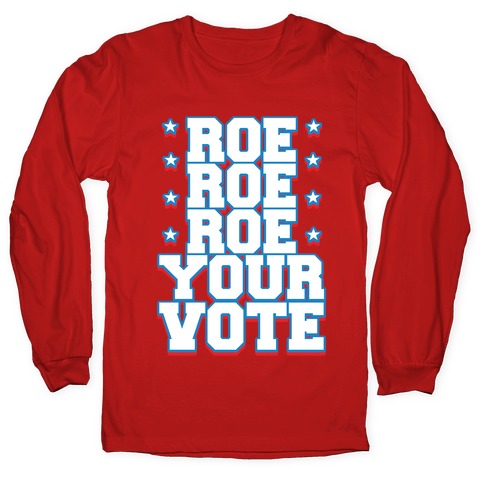 Roe, Roe, Roe Your Vote! Longsleeve Tee